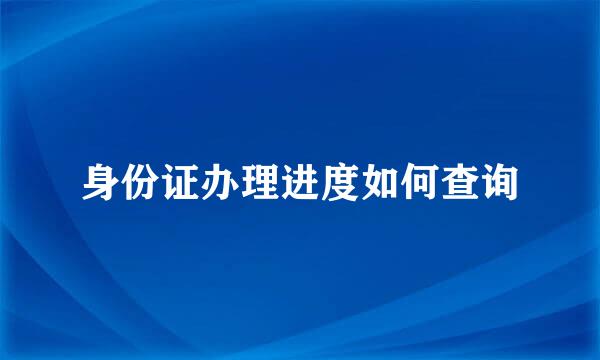 身份证办理进度如何查询