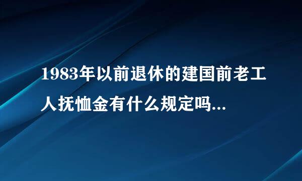 1983年以前退休的建国前老工人抚恤金有什么规定吗?国家有这样的文件吗