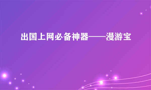 出国上网必备神器——漫游宝