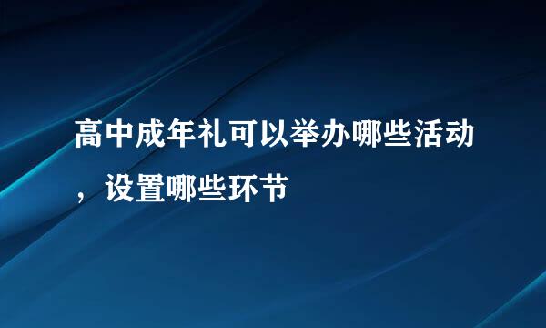 高中成年礼可以举办哪些活动，设置哪些环节