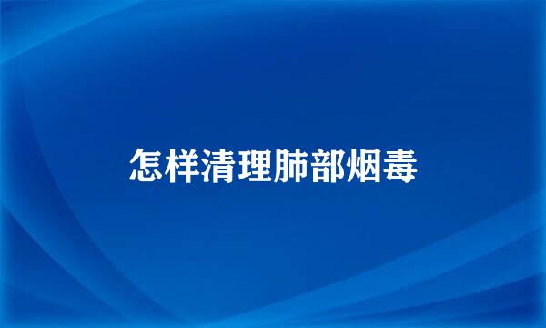 怎样清理肺部烟毒