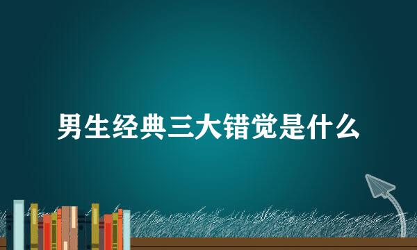 男生经典三大错觉是什么