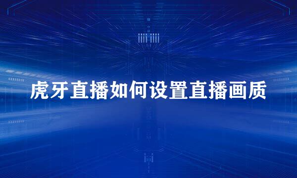 虎牙直播如何设置直播画质