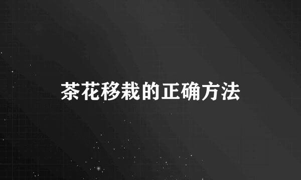 茶花移栽的正确方法