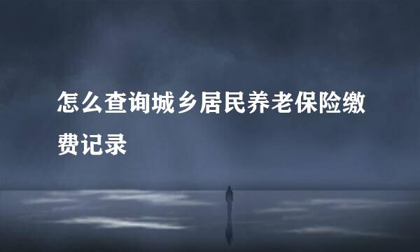 怎么查询城乡居民养老保险缴费记录