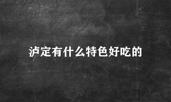 泸定有什么特色好吃的