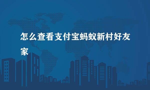 怎么查看支付宝蚂蚁新村好友家