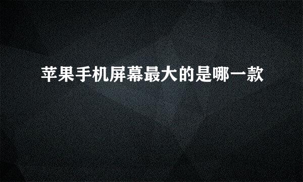 苹果手机屏幕最大的是哪一款