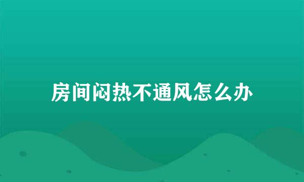 房间闷热不通风怎么办