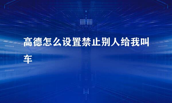 高德怎么设置禁止别人给我叫车