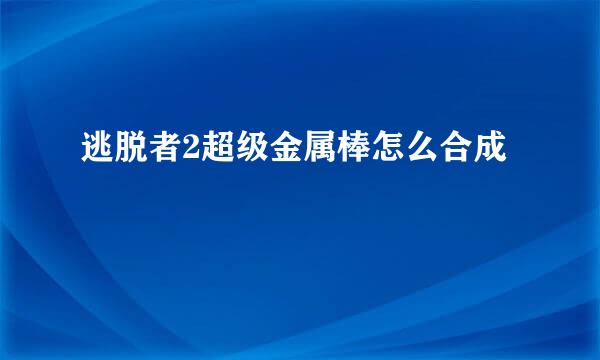 逃脱者2超级金属棒怎么合成
