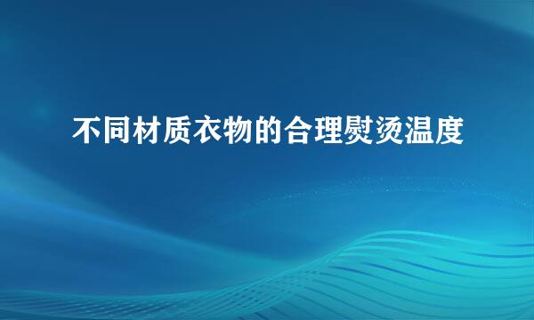 不同材质衣物的合理熨烫温度