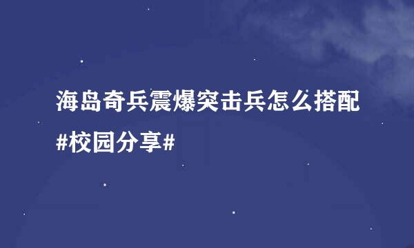 海岛奇兵震爆突击兵怎么搭配#校园分享#