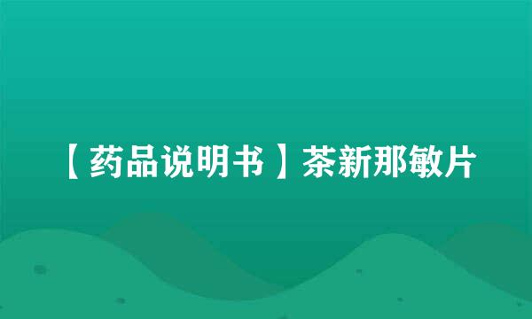 【药品说明书】茶新那敏片