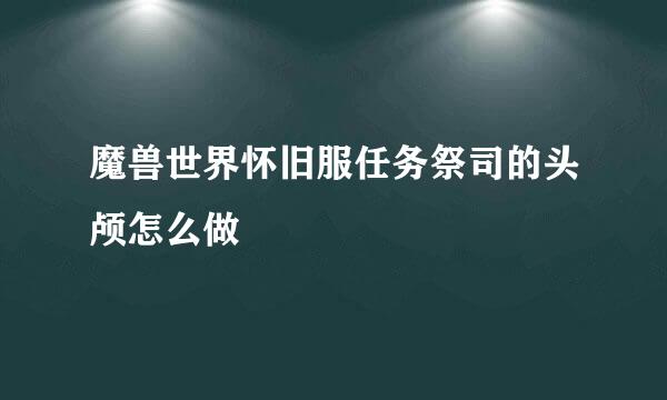 魔兽世界怀旧服任务祭司的头颅怎么做