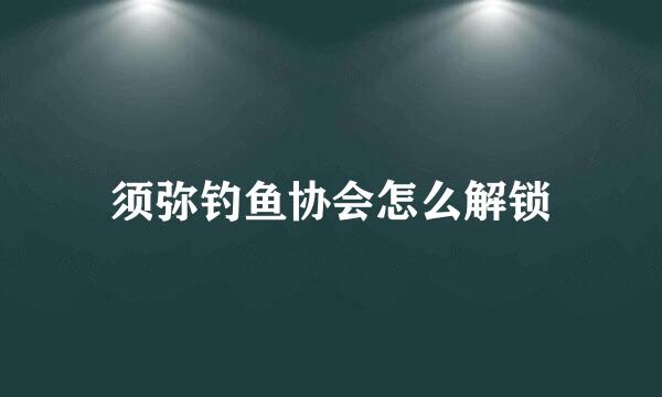 须弥钓鱼协会怎么解锁