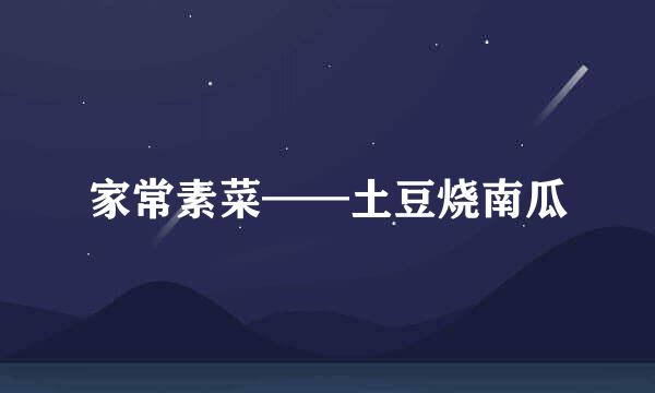 家常素菜——土豆烧南瓜