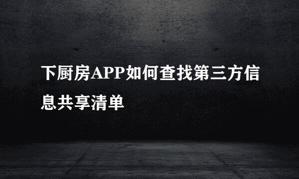 下厨房APP如何查找第三方信息共享清单