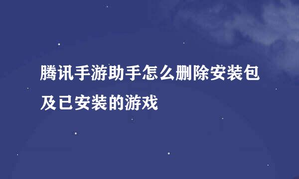 腾讯手游助手怎么删除安装包及已安装的游戏