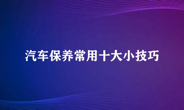 汽车保养常用十大小技巧