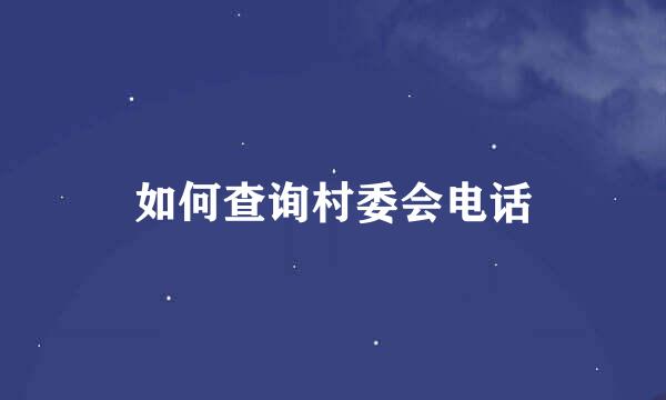 如何查询村委会电话