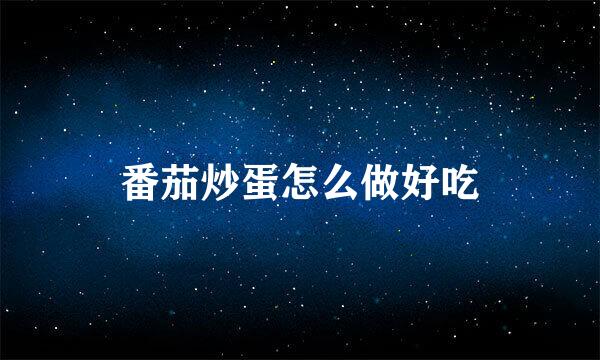 番茄炒蛋怎么做好吃
