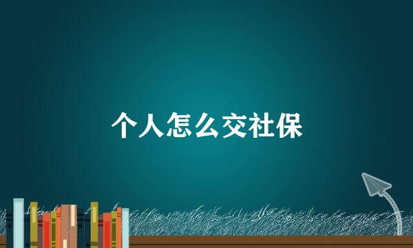 个人怎么交社保
