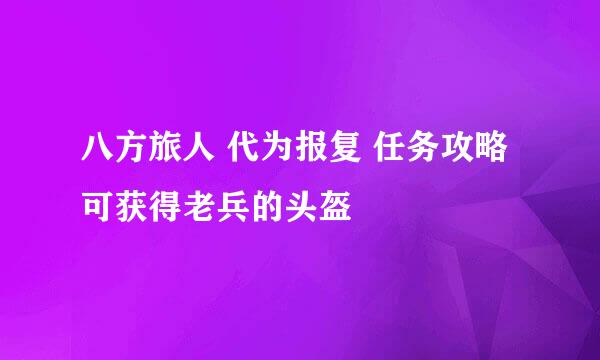 八方旅人 代为报复 任务攻略 可获得老兵的头盔
