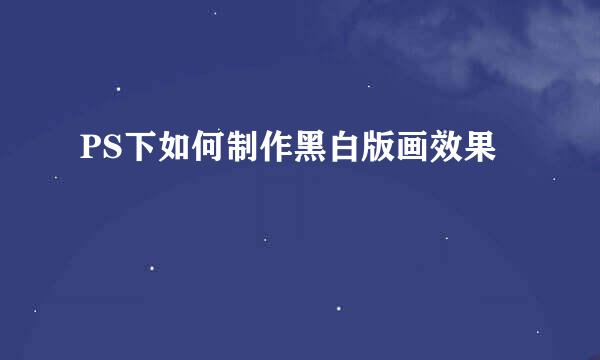 PS下如何制作黑白版画效果