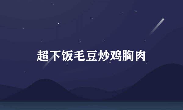 超下饭毛豆炒鸡胸肉