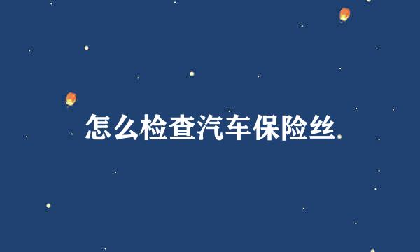 怎么检查汽车保险丝