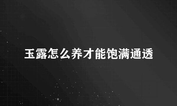 玉露怎么养才能饱满通透