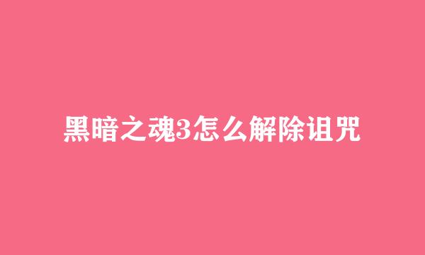 黑暗之魂3怎么解除诅咒