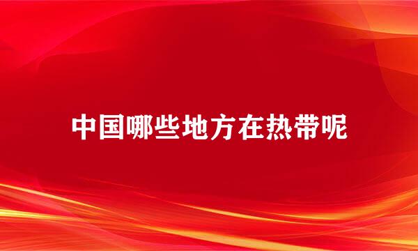 中国哪些地方在热带呢