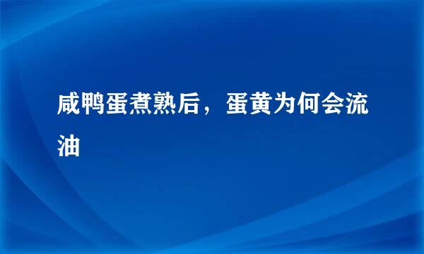 咸鸭蛋煮熟后，蛋黄为何会流油