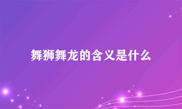 舞狮舞龙的含义是什么