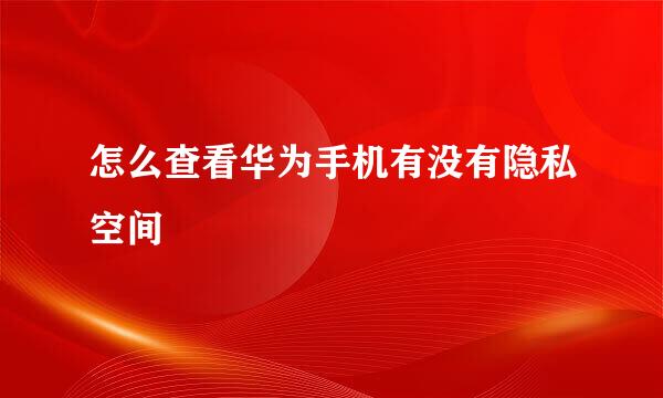 怎么查看华为手机有没有隐私空间