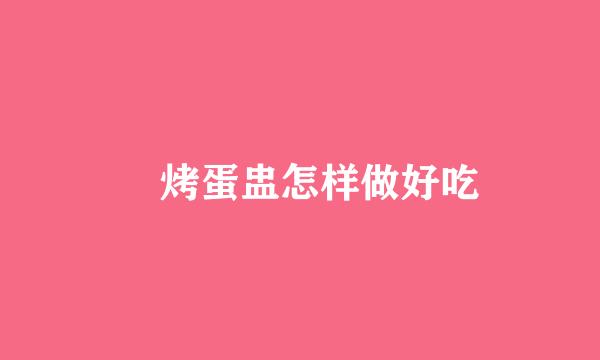 焗烤蛋盅怎样做好吃