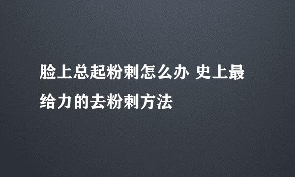 脸上总起粉刺怎么办 史上最给力的去粉刺方法