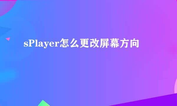 sPlayer怎么更改屏幕方向