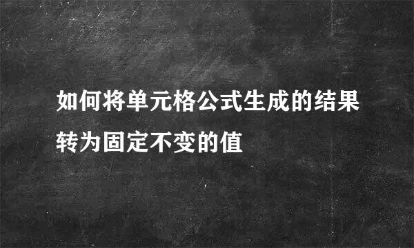 如何将单元格公式生成的结果转为固定不变的值