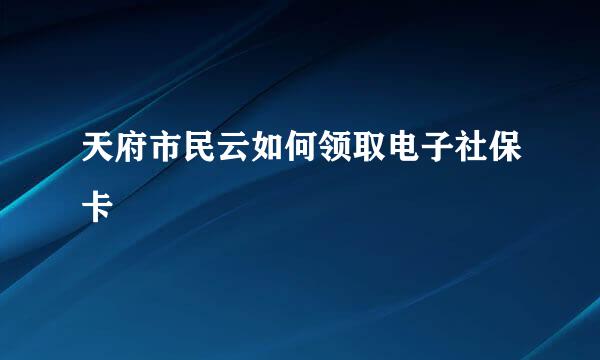 天府市民云如何领取电子社保卡
