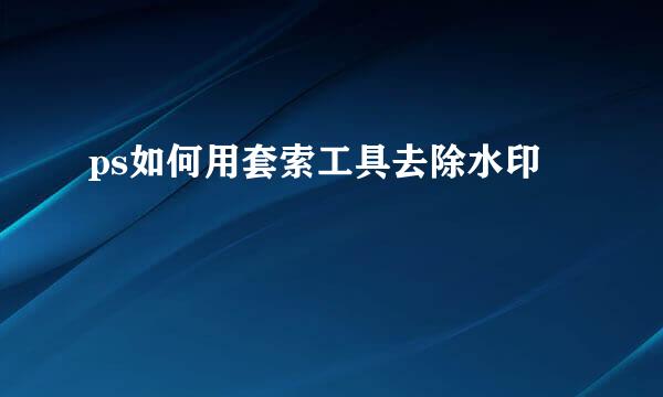 ps如何用套索工具去除水印
