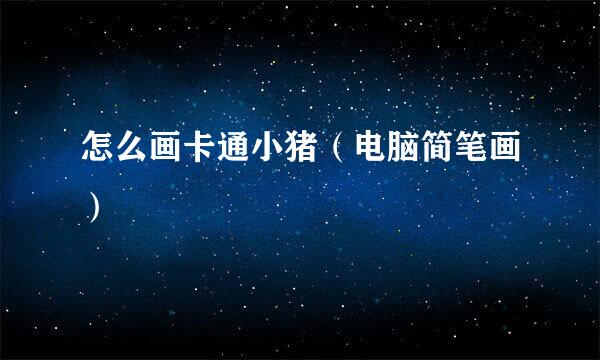 怎么画卡通小猪（电脑简笔画）