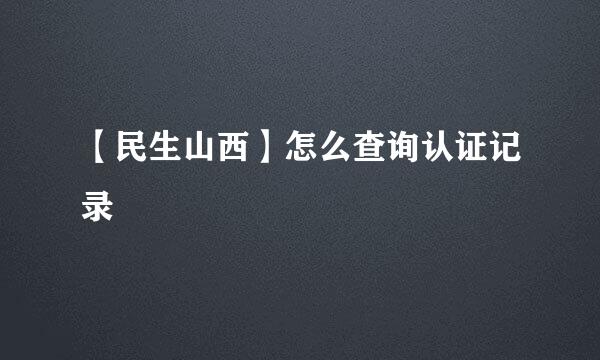 【民生山西】怎么查询认证记录