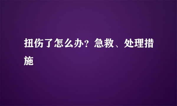 扭伤了怎么办？急救、处理措施
