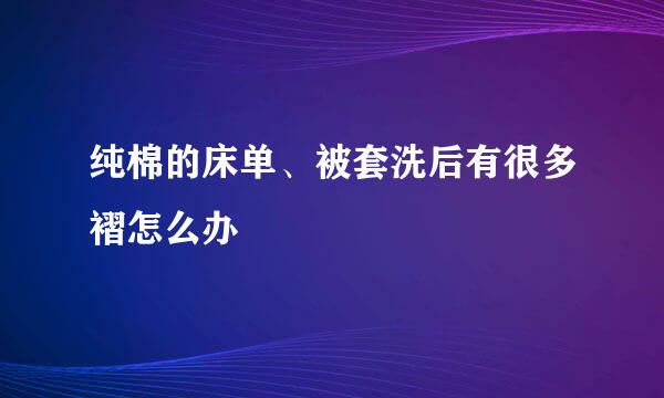 纯棉的床单、被套洗后有很多褶怎么办