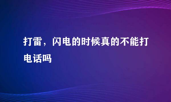打雷，闪电的时候真的不能打电话吗