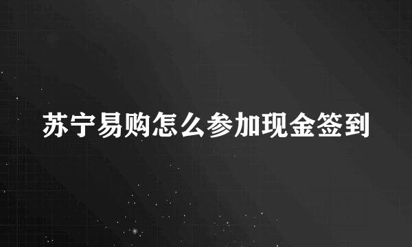 苏宁易购怎么参加现金签到