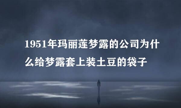 1951年玛丽莲梦露的公司为什么给梦露套上装土豆的袋子